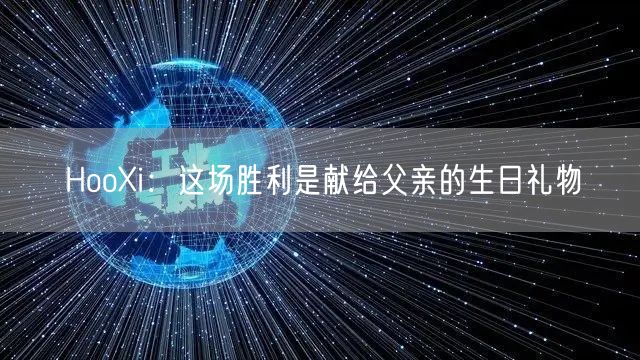 HooXi:这场胜利是献给父亲的生日礼物