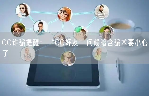 QQ诈骗提醒:“QQ好友”问候暗含骗术要小心了