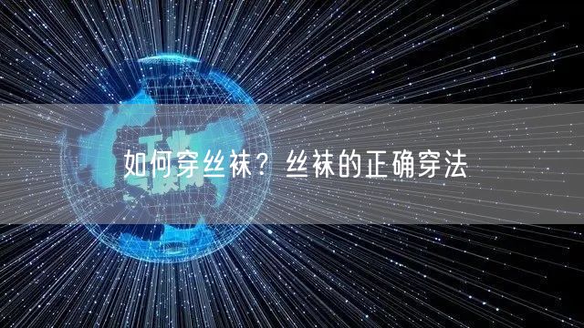 如何穿丝袜?丝袜的正确穿法