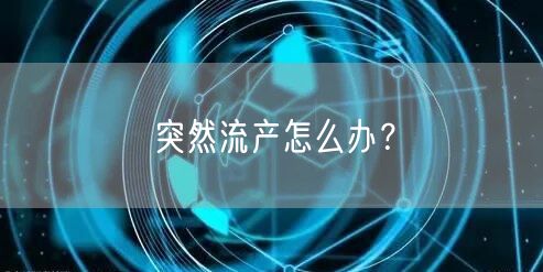 突然流产怎么办?