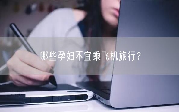 哪些孕妇不宜乘飞机旅行?