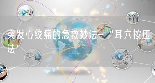 突发心绞痛的急救妙法-“耳穴按压法”