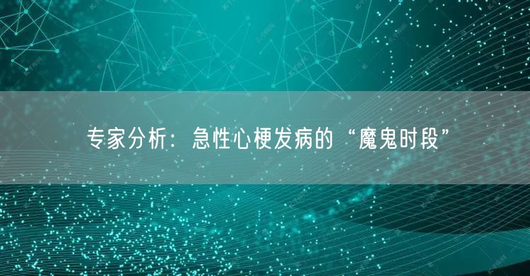 专家分析:急性心梗发病的“魔鬼时段”