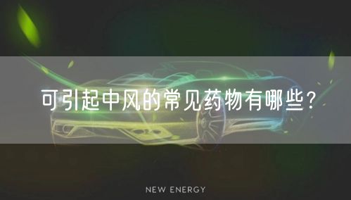 可引起中风的常见药物有哪些?