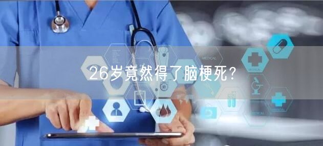 26岁竟然得了脑梗死?