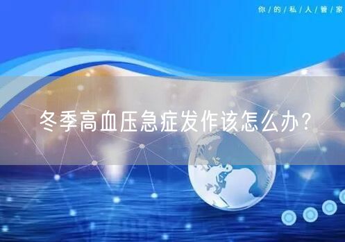 冬季高血压急症发作该怎么办?
