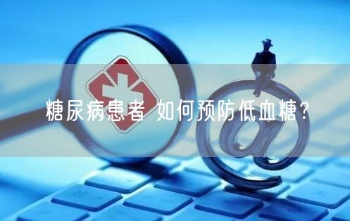 糖尿病患者 如何预防低血糖?