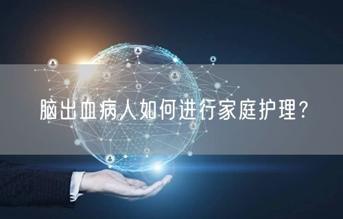 脑出血病人如何进行家庭护理?