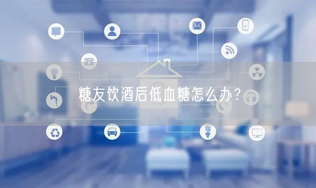 糖友饮酒后低血糖怎么办?