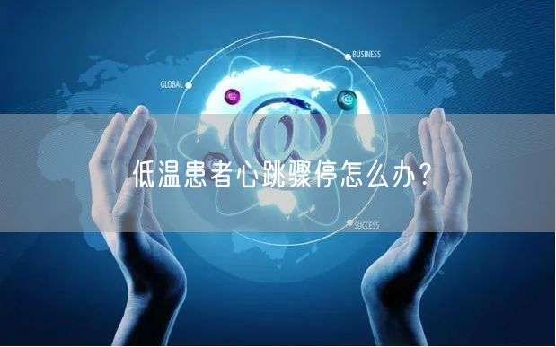 低温患者心跳骤停怎么办?
