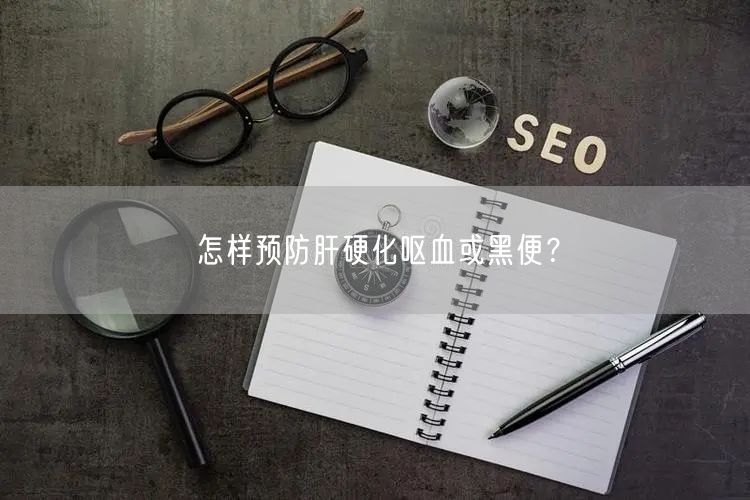 怎样预防肝硬化呕血或黑便?