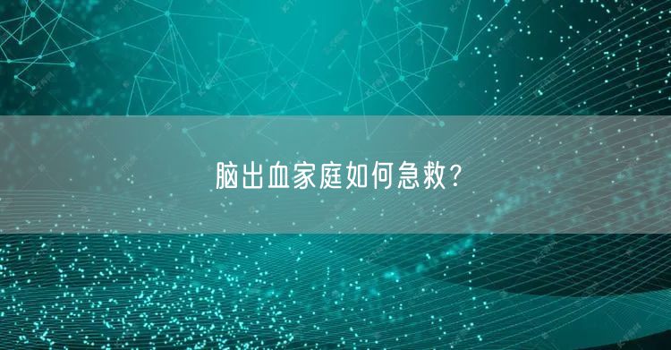 脑出血家庭如何急救?