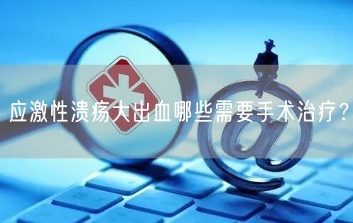 应激性溃疡大出血哪些需要手术治疗?