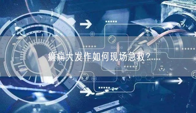 癫痫大发作如何现场急救?