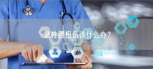 急性腰扭伤该什么办?