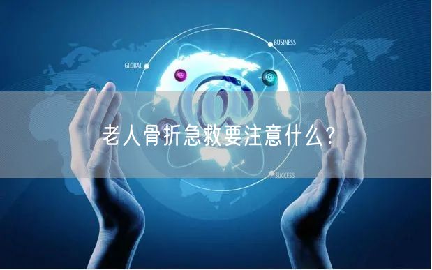 老人骨折急救要注意什么?