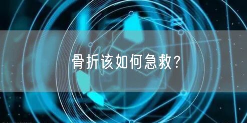 骨折该如何急救?