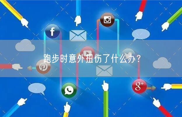 跑步时意外扭伤了什么办?