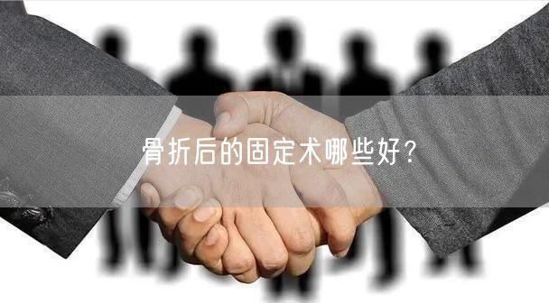 骨折后的固定术哪些好?